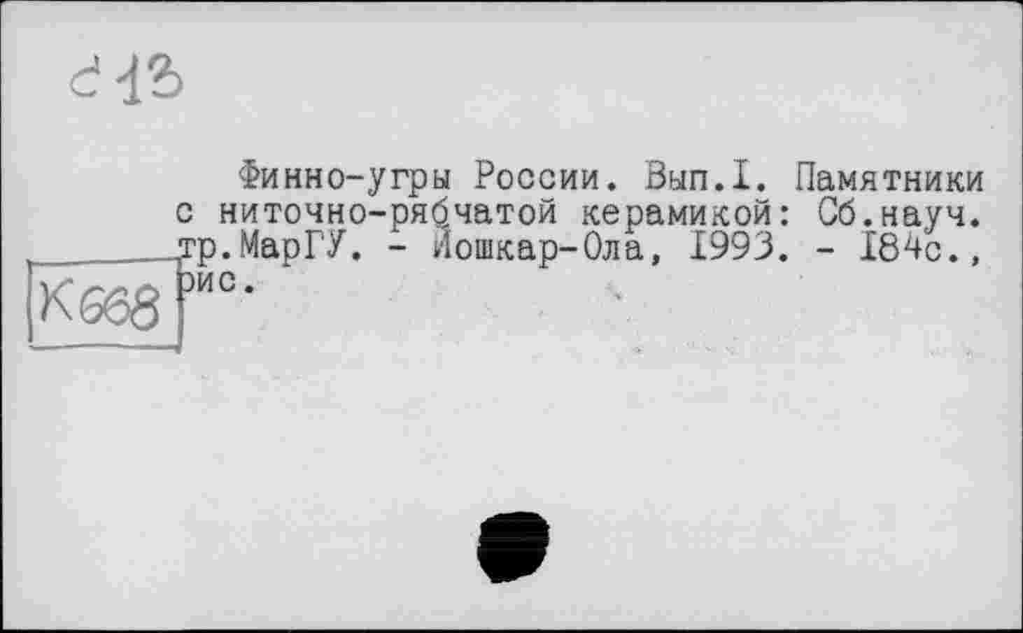 ﻿Финно-угры России. Вып.1. Памятники
с ниточно-ря^чатой керамикой: Сб.науч. ^тр.МарГУ. - Йошкар-Ола, 1993. - 184с., же.